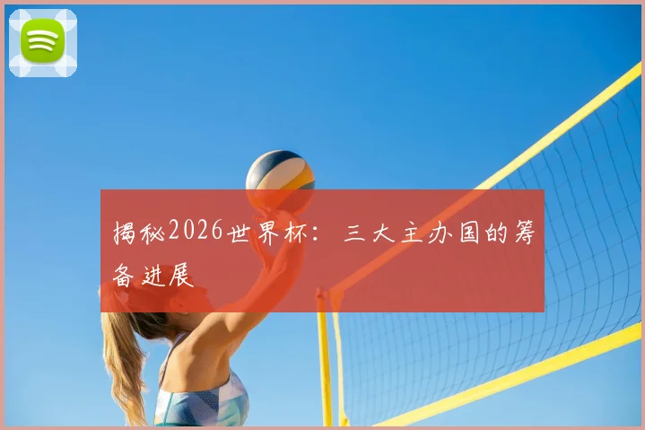 揭秘2026世界杯:三大主办国的筹备进展
