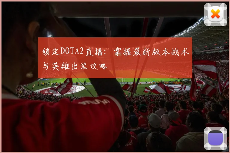 锁定DOTA2直播：掌握最新版本战术与英雄出装攻略