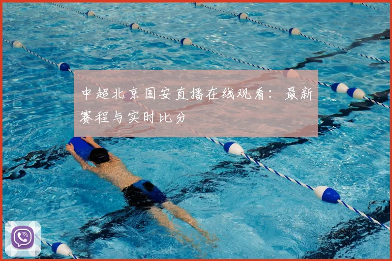 中超北京国安直播在线观看:最新赛程与实时比分
