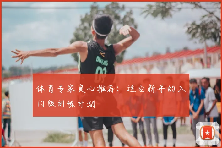 体育专家良心推荐:适合新手的入门级训练计划