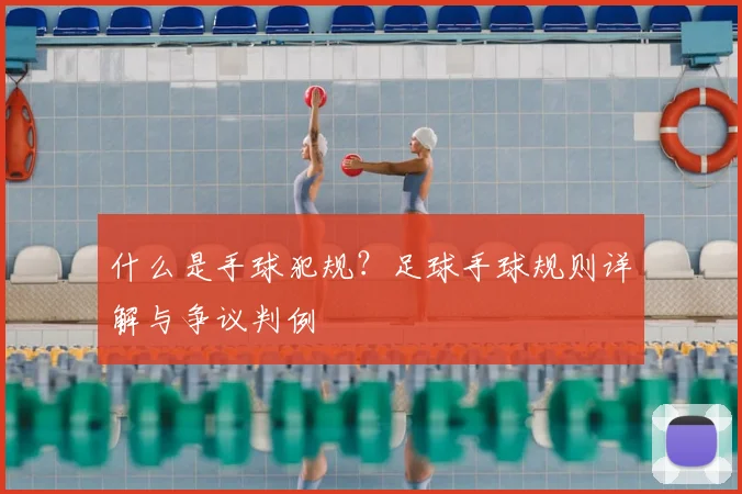 什么是手球犯规?足球手球规则详解与争议判例