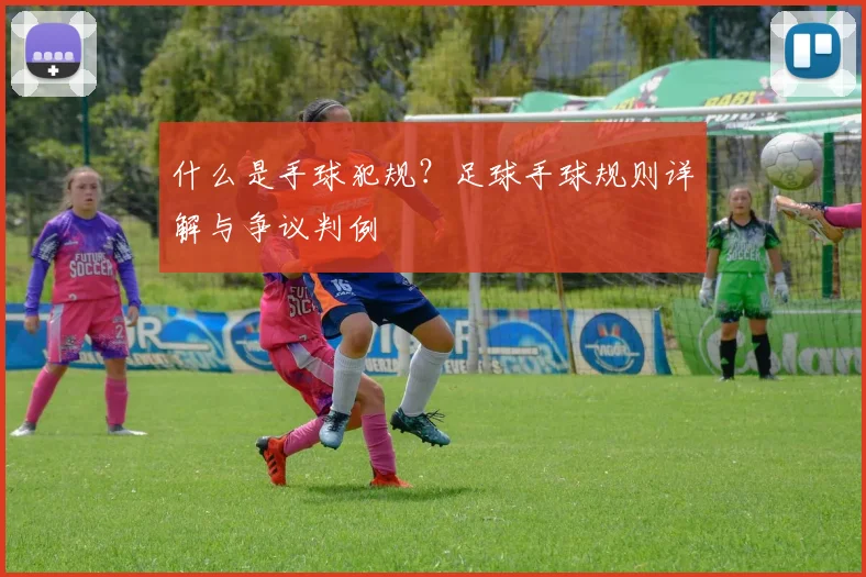 什么是手球犯规?足球手球规则详解与争议判例