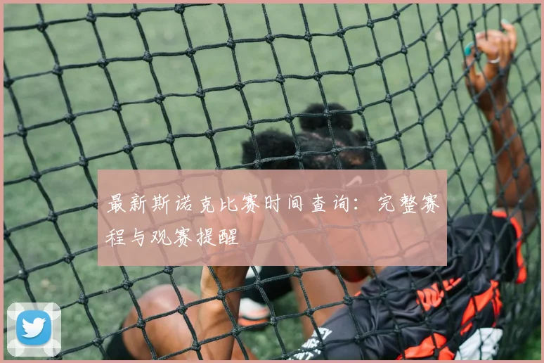 最新斯诺克比赛时间查询：完整赛程与观赛提醒