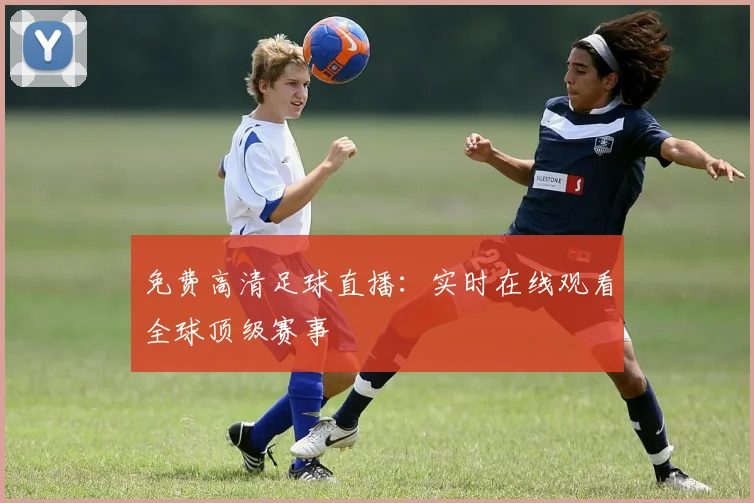 免费高清足球直播:实时在线观看全球顶级赛事